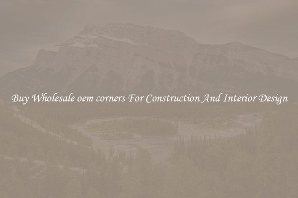 Buy Wholesale oem corners For Construction And Interior Design