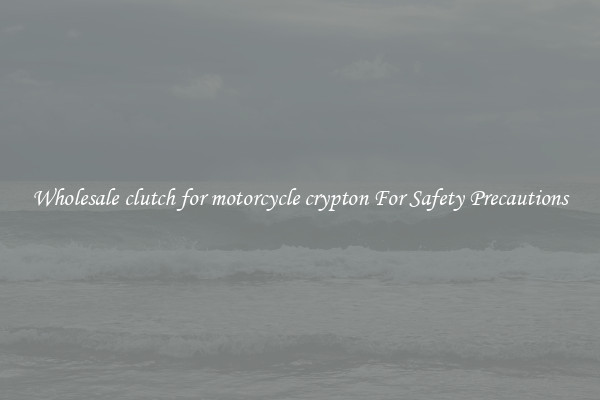 Wholesale clutch for motorcycle crypton For Safety Precautions