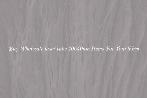 Buy Wholesale laser tube 10640nm Items For Your Firm