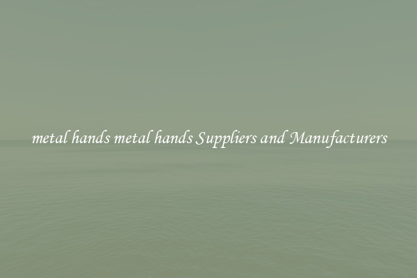 metal hands metal hands Suppliers and Manufacturers
