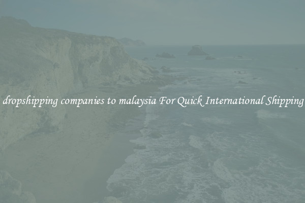 dropshipping companies to malaysia For Quick International Shipping