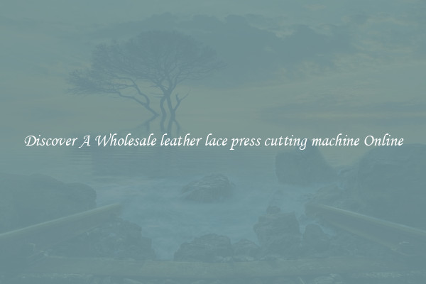 Discover A Wholesale leather lace press cutting machine Online