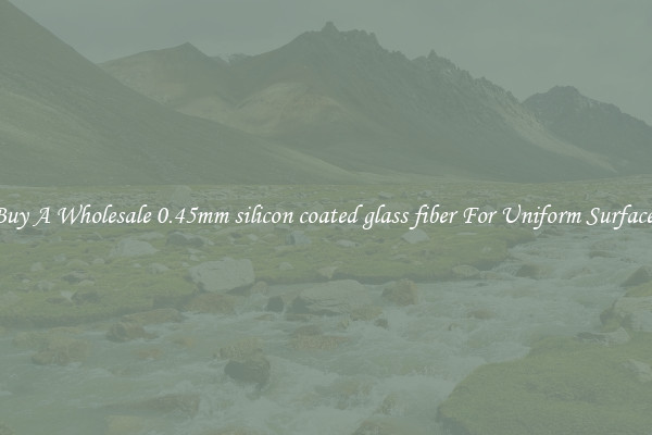 Buy A Wholesale 0.45mm silicon coated glass fiber For Uniform Surfaces