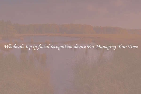 Wholesale tcp ip facial recognition device For Managing Your Time