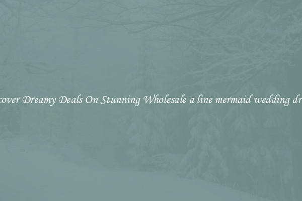 Discover Dreamy Deals On Stunning Wholesale a line mermaid wedding dresses