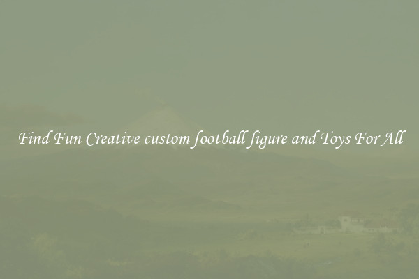 Find Fun Creative custom football figure and Toys For All