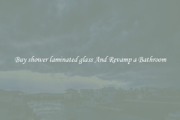 Buy shower laminated glass And Revamp a Bathroom