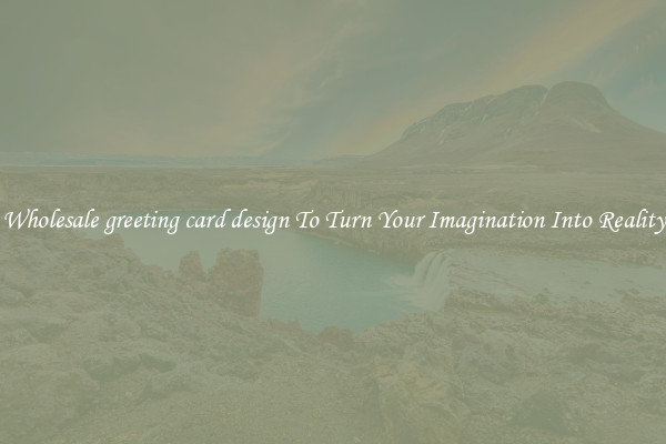 Wholesale greeting card design To Turn Your Imagination Into Reality