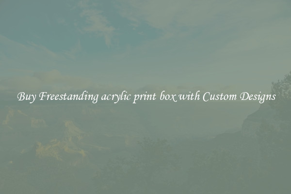 Buy Freestanding acrylic print box with Custom Designs