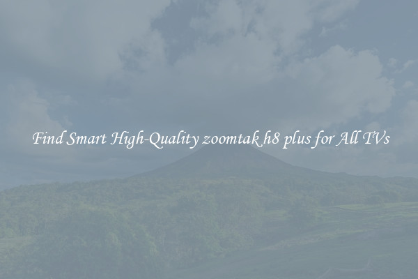 Find Smart High-Quality zoomtak h8 plus for All TVs