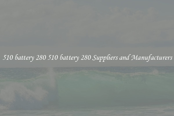 510 battery 280 510 battery 280 Suppliers and Manufacturers
