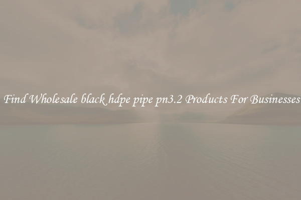 Find Wholesale black hdpe pipe pn3.2 Products For Businesses