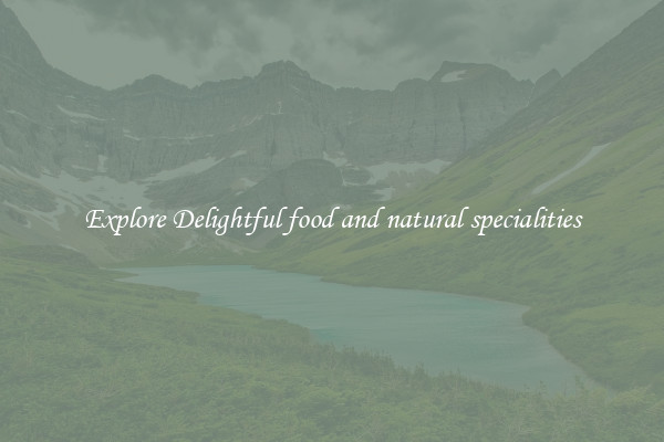 Explore Delightful food and natural specialities