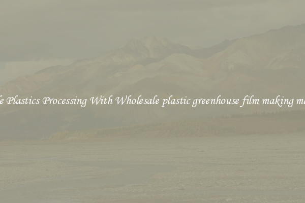 Simple Plastics Processing With Wholesale plastic greenhouse film making machine