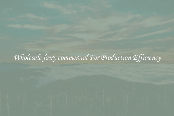 Wholesale fairy commercial For Production Efficiency
