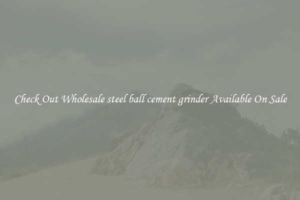 Check Out Wholesale steel ball cement grinder Available On Sale