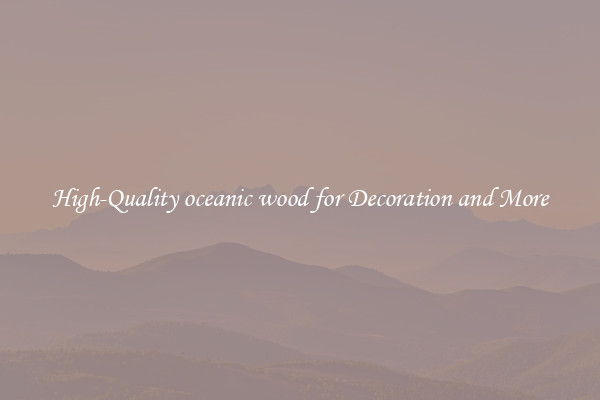 High-Quality oceanic wood for Decoration and More