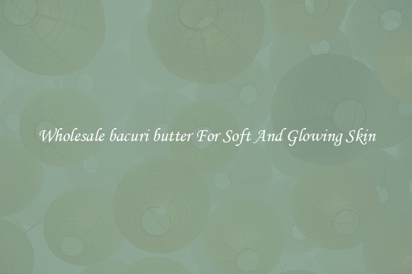 Wholesale bacuri butter For Soft And Glowing Skin