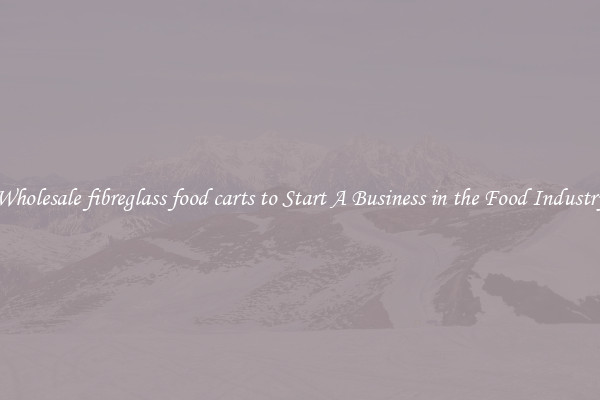 Wholesale fibreglass food carts to Start A Business in the Food Industry