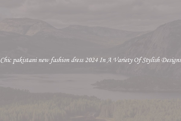 Chic pakistani new fashion dress 2024 In A Variety Of Stylish Designs