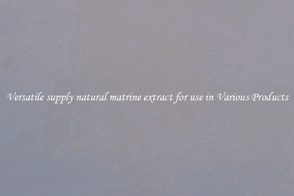 Versatile supply natural matrine extract for use in Various Products