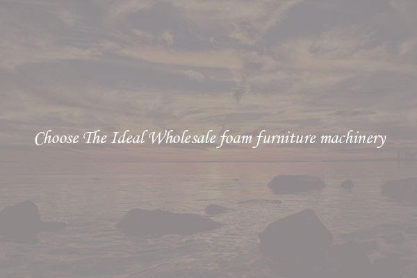 Choose The Ideal Wholesale foam furniture machinery