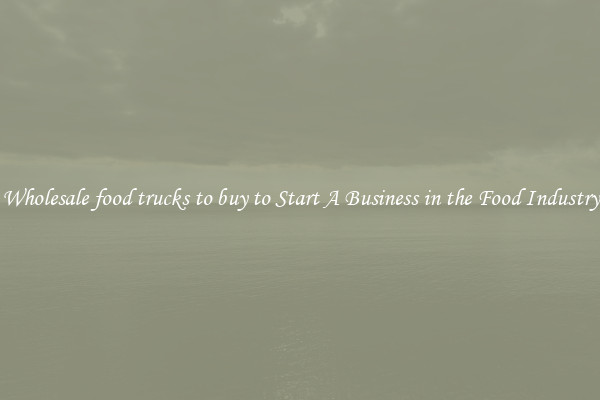 Wholesale food trucks to buy to Start A Business in the Food Industry