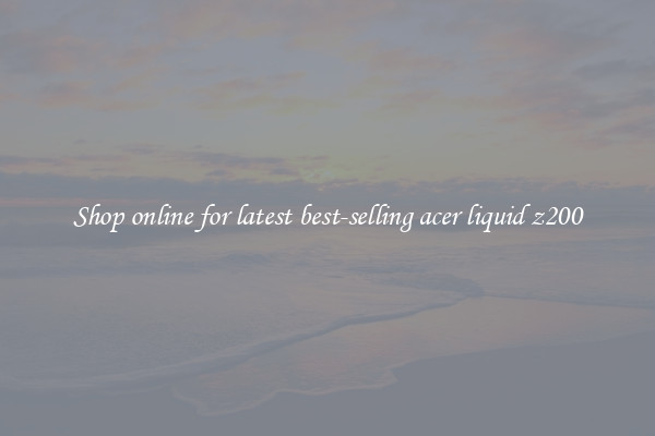 Shop online for latest best-selling acer liquid z200