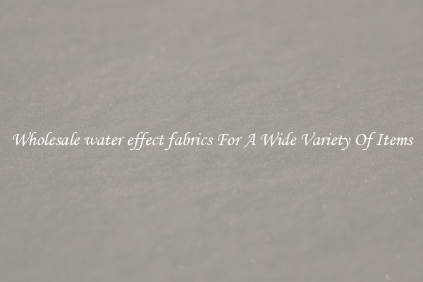 Wholesale water effect fabrics For A Wide Variety Of Items