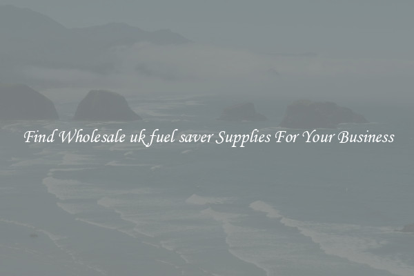 Find Wholesale uk fuel saver Supplies For Your Business