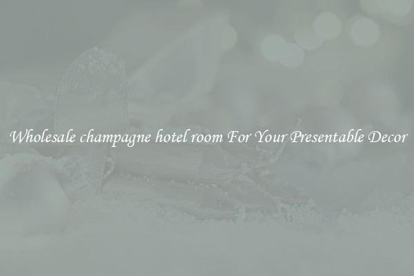Wholesale champagne hotel room For Your Presentable Decor