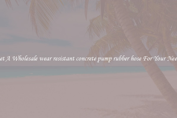 Get A Wholesale wear resistant concrete pump rubber hose For Your Needs