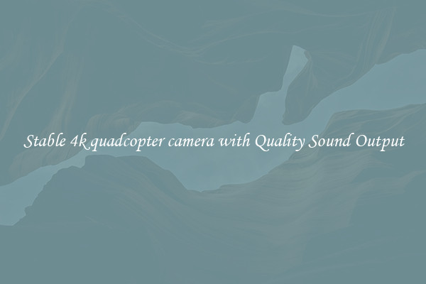 Stable 4k quadcopter camera with Quality Sound Output