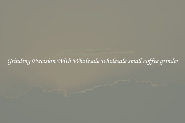 Grinding Precision With Wholesale wholesale small coffee grinder