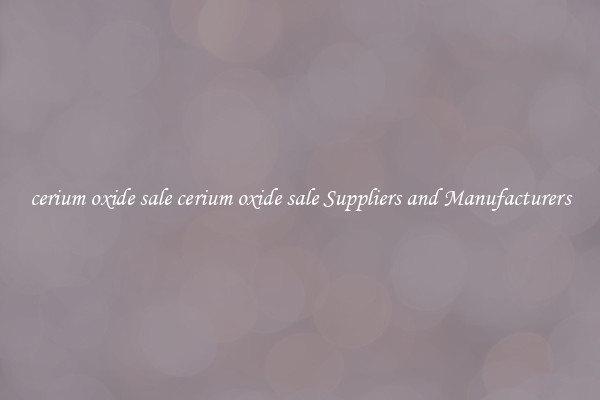 cerium oxide sale cerium oxide sale Suppliers and Manufacturers