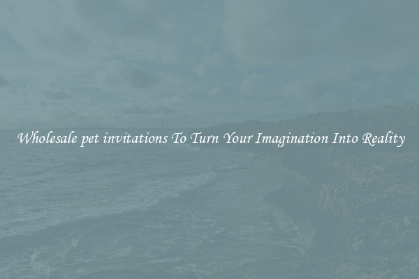 Wholesale pet invitations To Turn Your Imagination Into Reality