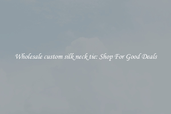 Wholesale custom silk neck tie: Shop For Good Deals