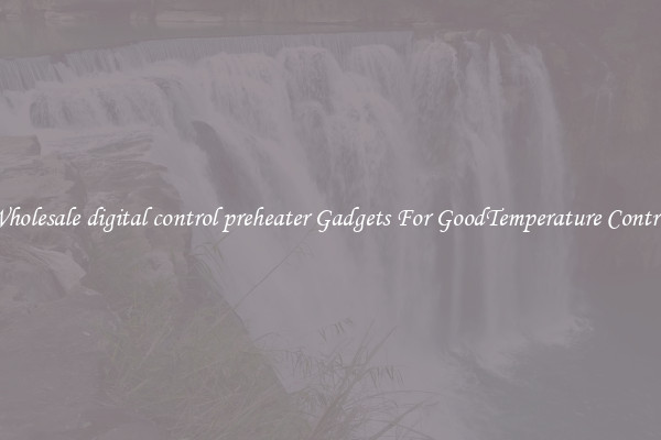 Wholesale digital control preheater Gadgets For GoodTemperature Control