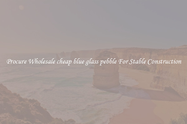 Procure Wholesale cheap blue glass pebble For Stable Construction