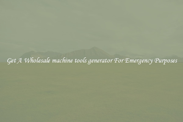 Get A Wholesale machine tools generator For Emergency Purposes