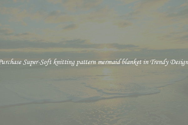 Purchase Super-Soft knitting pattern mermaid blanket in Trendy Designs